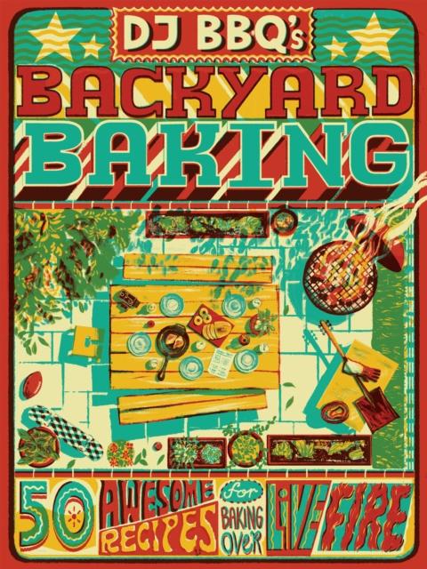 The DJ BBQ's Backyard Baking : 50 Awesome Recipes for Baking Over Live Fire Book