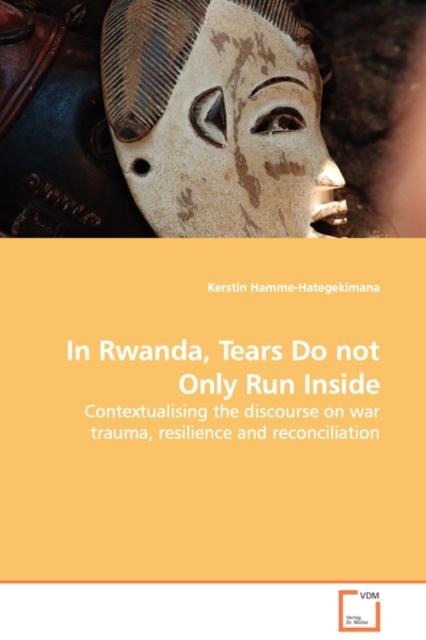 Buch In Rwanda, Tears Do Not Only Run Inside - Contextualising the Discourse On War Trauma, Resilience and Reconciliation