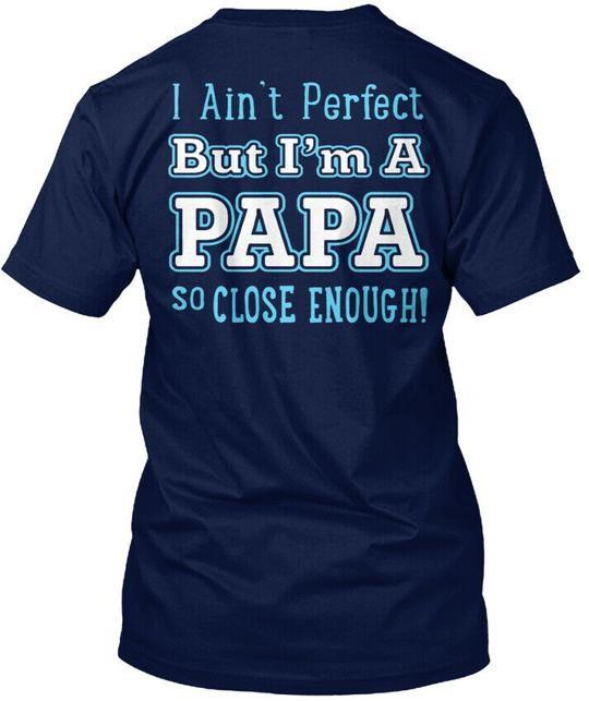 Nearly Perfect Papa I Aint But Im A So Close T-Shirt Made In USA Size S To 5XL