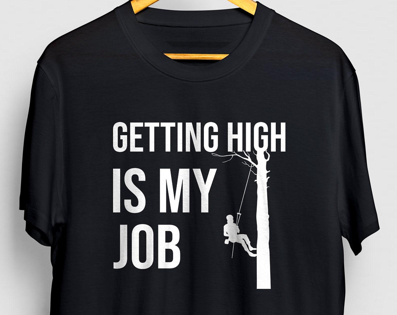 Arborist Shirt, Arborist Gift, Chainsaw Shirt, Getting High Is My Job, Lumberjack Gift, Chainsaw Artist, Tree Climber Gift Unisex T-shirt 4XL
