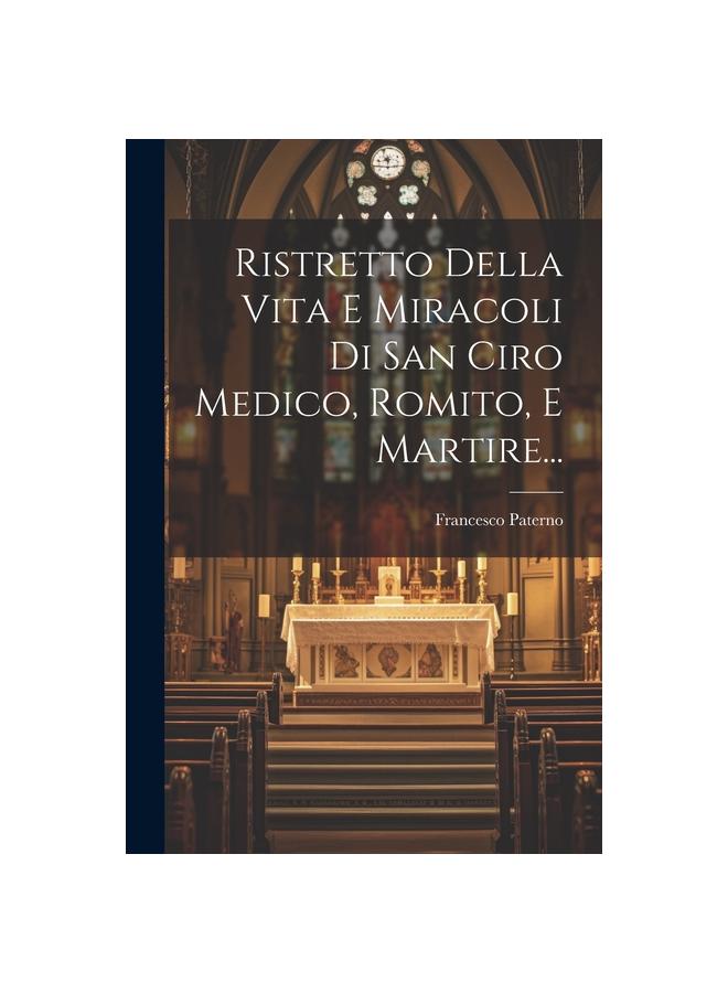 Ristretto Della Vita E Miracoli Di San Ciro Medico, Romito, E Martire... Kitabı