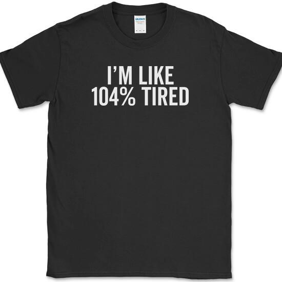 I m Like 104% Tired T-Shirt Funny New Parent Sleep Humor Parenting Cotton Tee XXXL