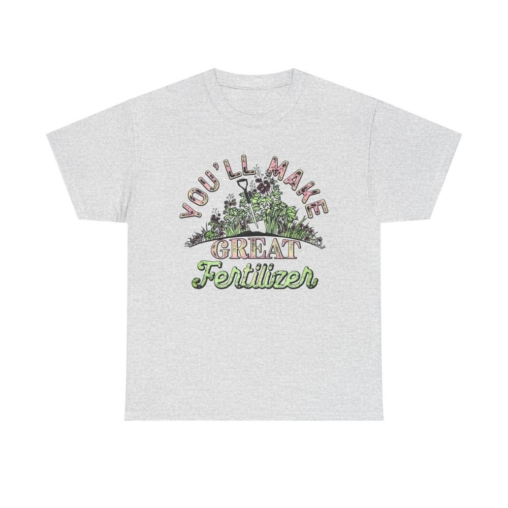 You ll Make Great Fertilizer Funny Graphic T Shirt NEW Heavy Cotton Tee Unisex T-Shirt XXXXL