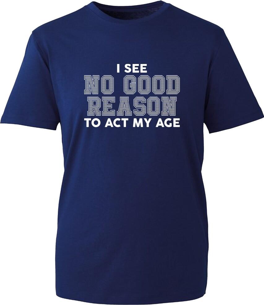I See No Good Reason To Act My Age Funny Tshirt Immature Joke Humor Gift Top S