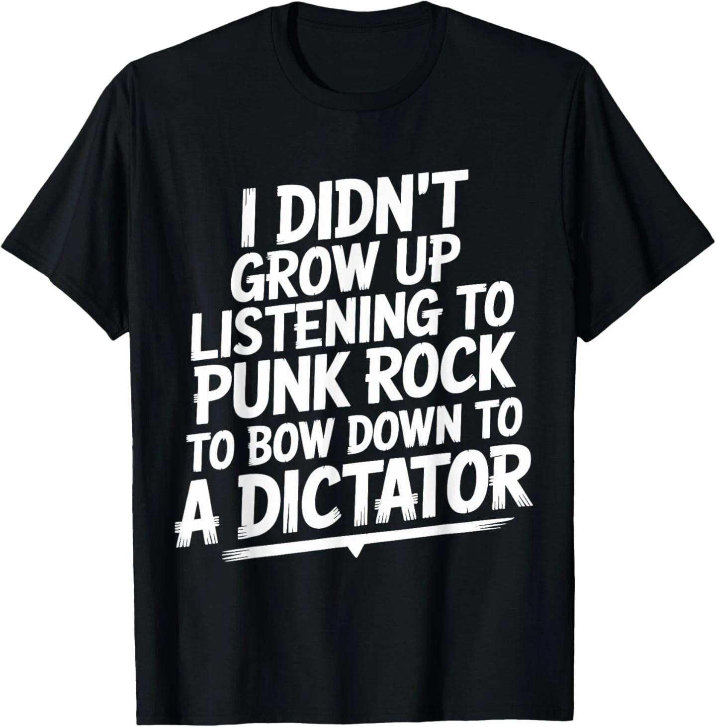 

I Didn t Grow Up Listening to Punk Rock to Bow Down to T-Shirt 3XL