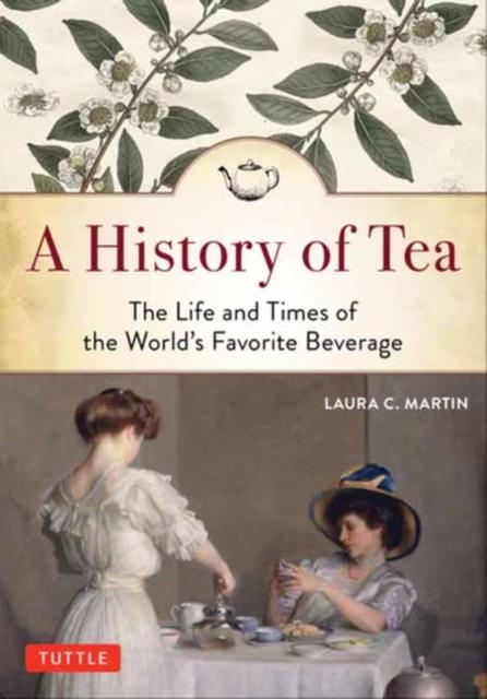 The A History of Tea : The Life and Times of the World's Favorite Beverage Book