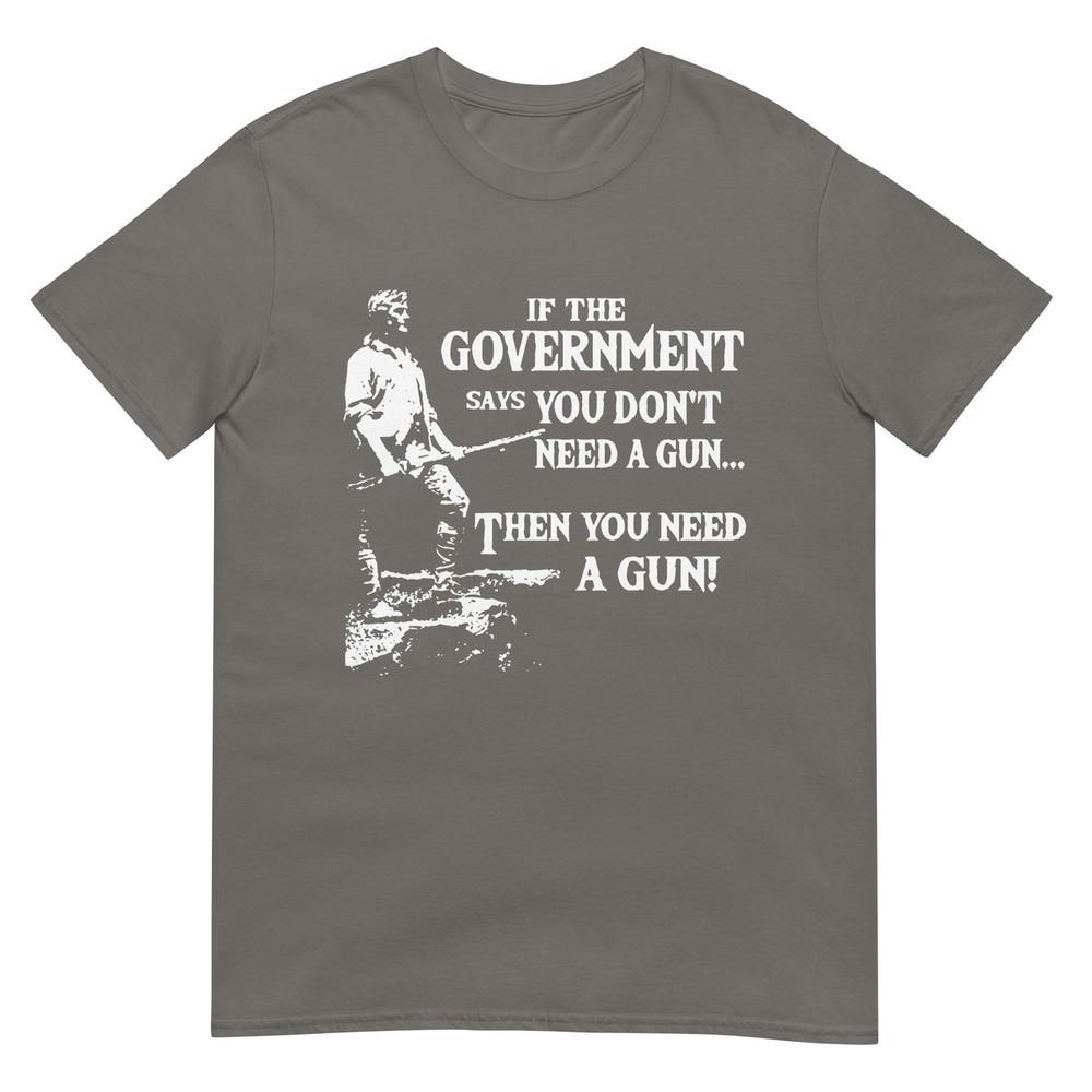 If The Governunisext Says You Dont Need A Gun Tshirt