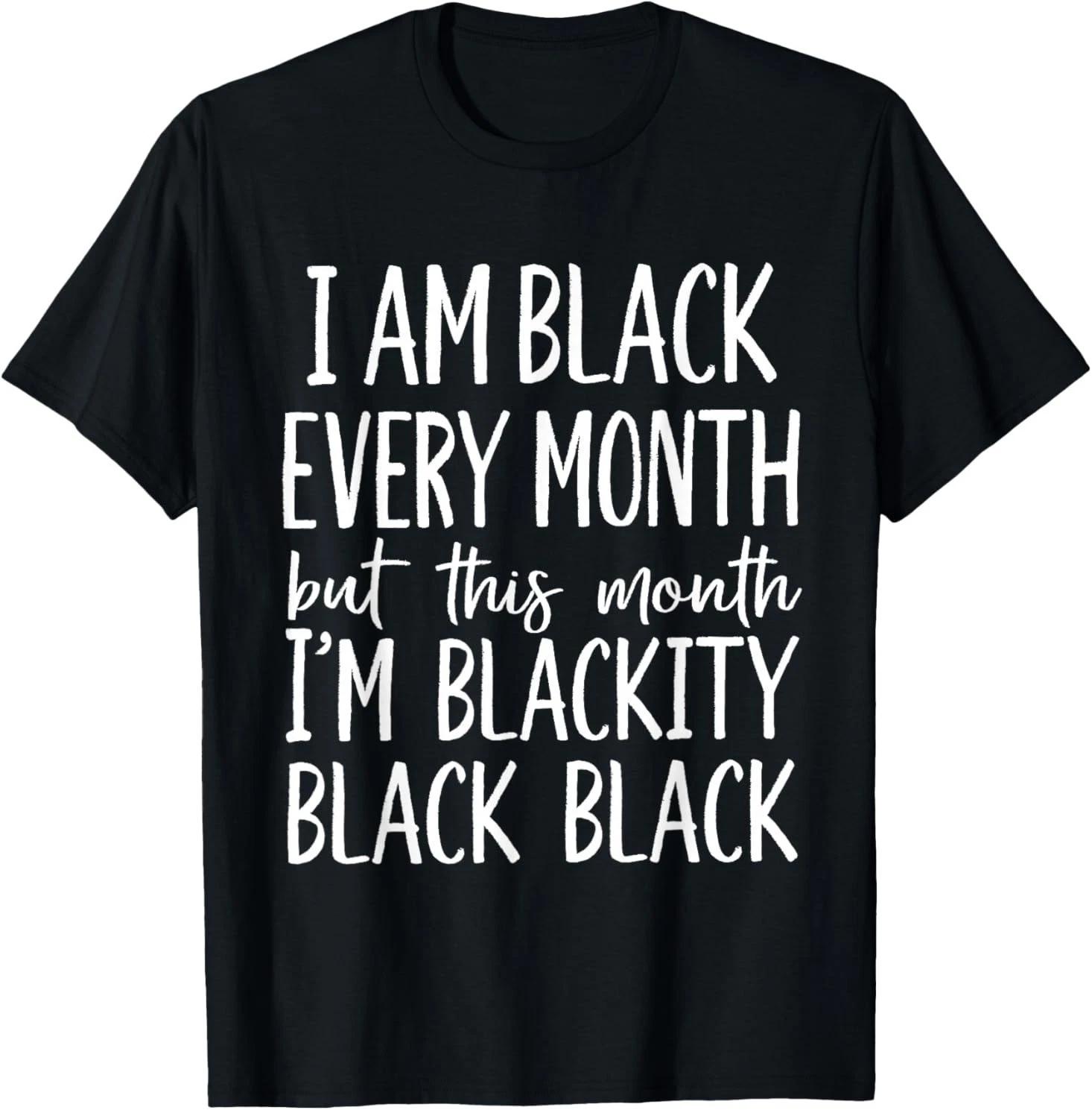 I Am Black Every Month but This Month I m Blackity Black T shirt 2XL