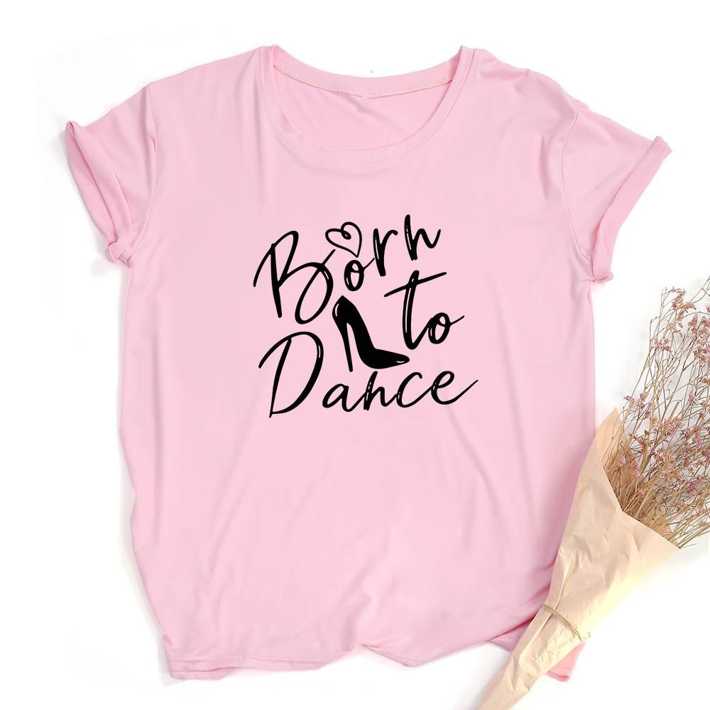 Fashion Born To Dance Letters Print Women Tshirt Casual Dancing Ballet O Neck Summer Harajuku T