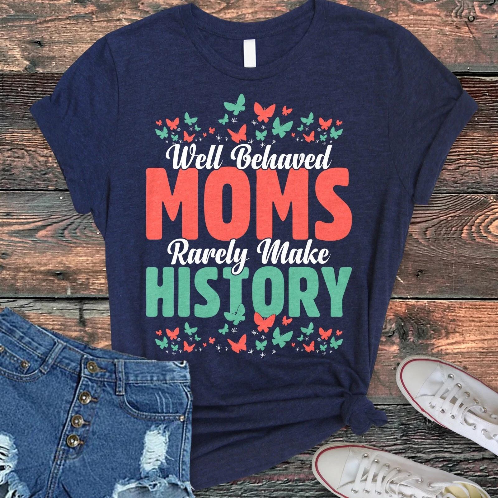 Well Behaved Moms Rarely Make History T-Shirt, Rebel Mama Shirt 3XL