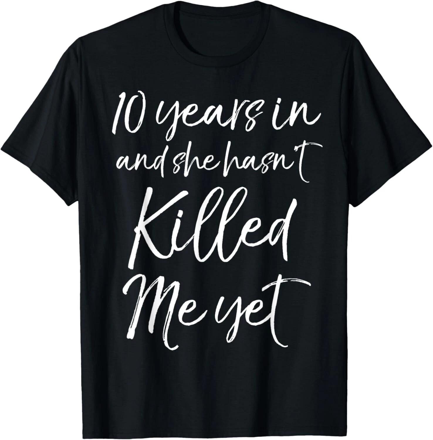 

10 Years in & She hasn t Killed Me Yet Tee 10th Anniversary Gift Unisex T-Shirt XL