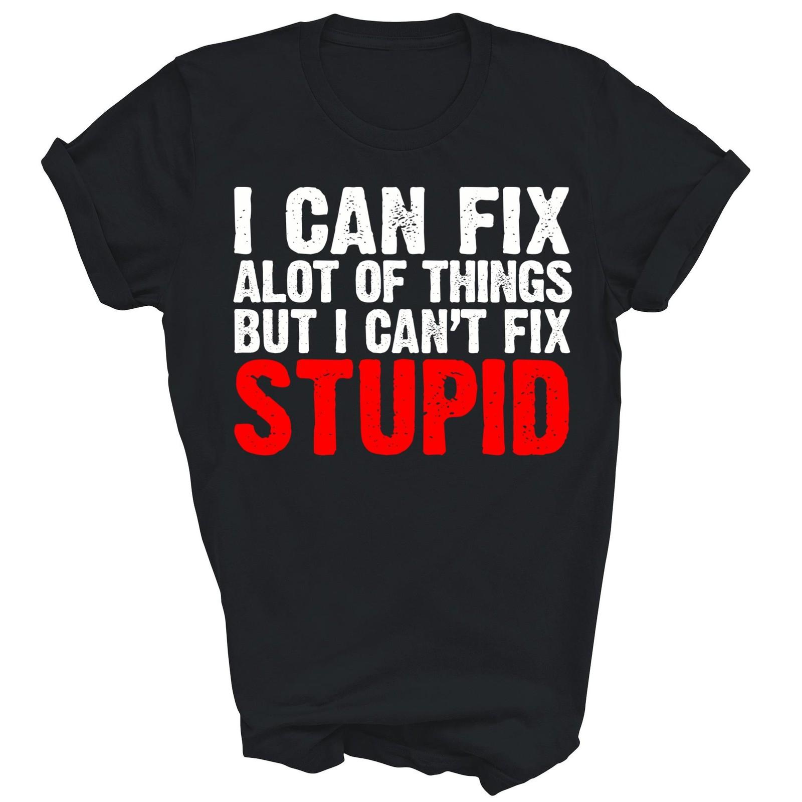 I Can Fix A Lot Of Things But I Can Not Fix Stupid Unisex Shirt Gift XXL