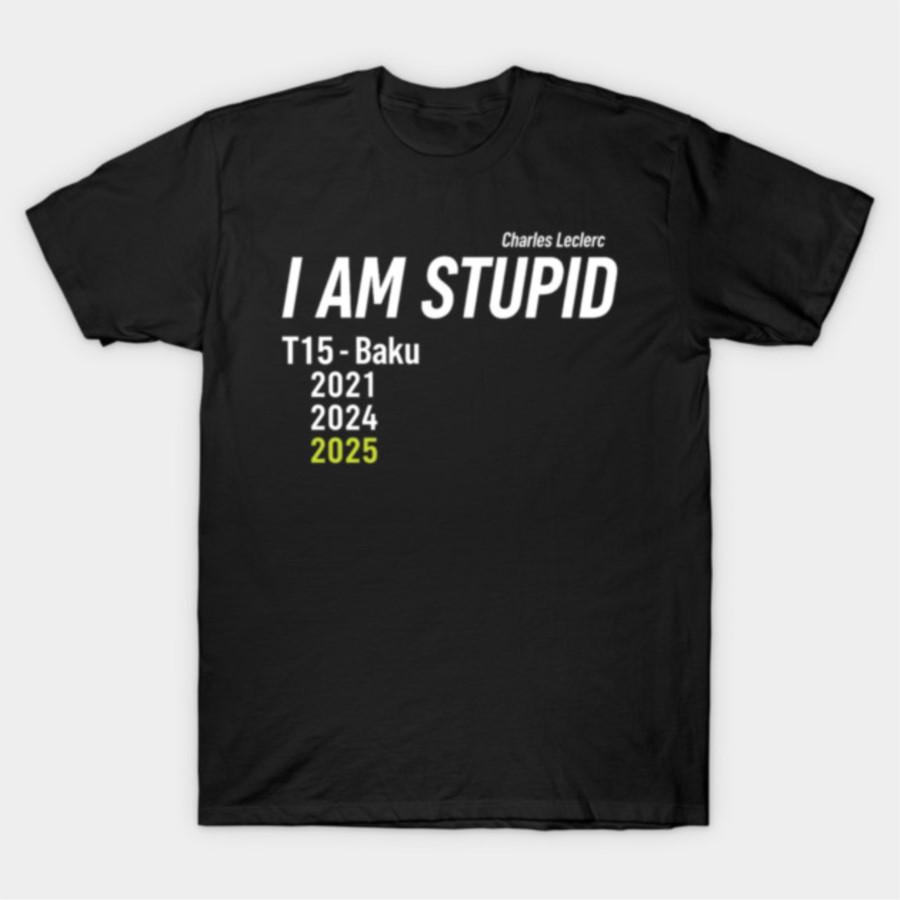 

I Am Stupid Charles Leclerc Baku T15 2025 T shirt for Men Women Hiphop Streetwear Short sleeve Tops 100 Cotton TShirt J12 S