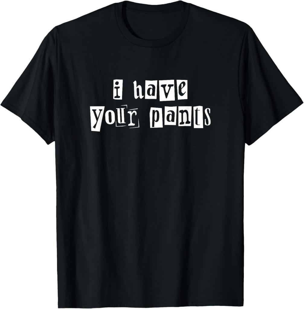 I Have Your Pants Funny for Friends and Family Quote Meme T-Shirt