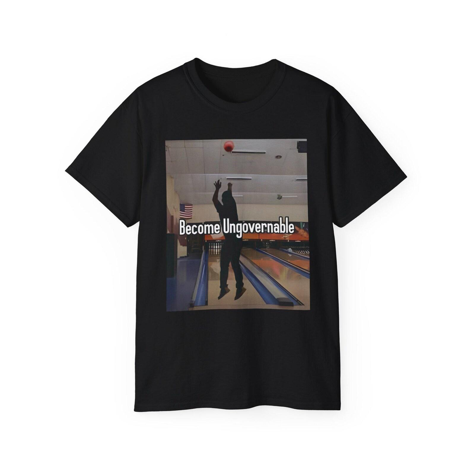Become Ungovernable Bowling Basketball Silly Funny Meme Resist Tyranny Think For Yourself Unisex Cotton T shirt 4XL