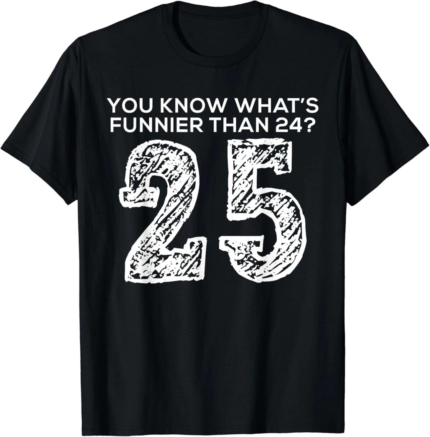 

You know what is more funny than 24-25 Tee Shirts Gift Unisex T-Shirt XL