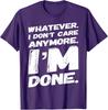 Whatever I Don't Care Anymore I'm Done T-Shirt Funny Saying T-Shirt