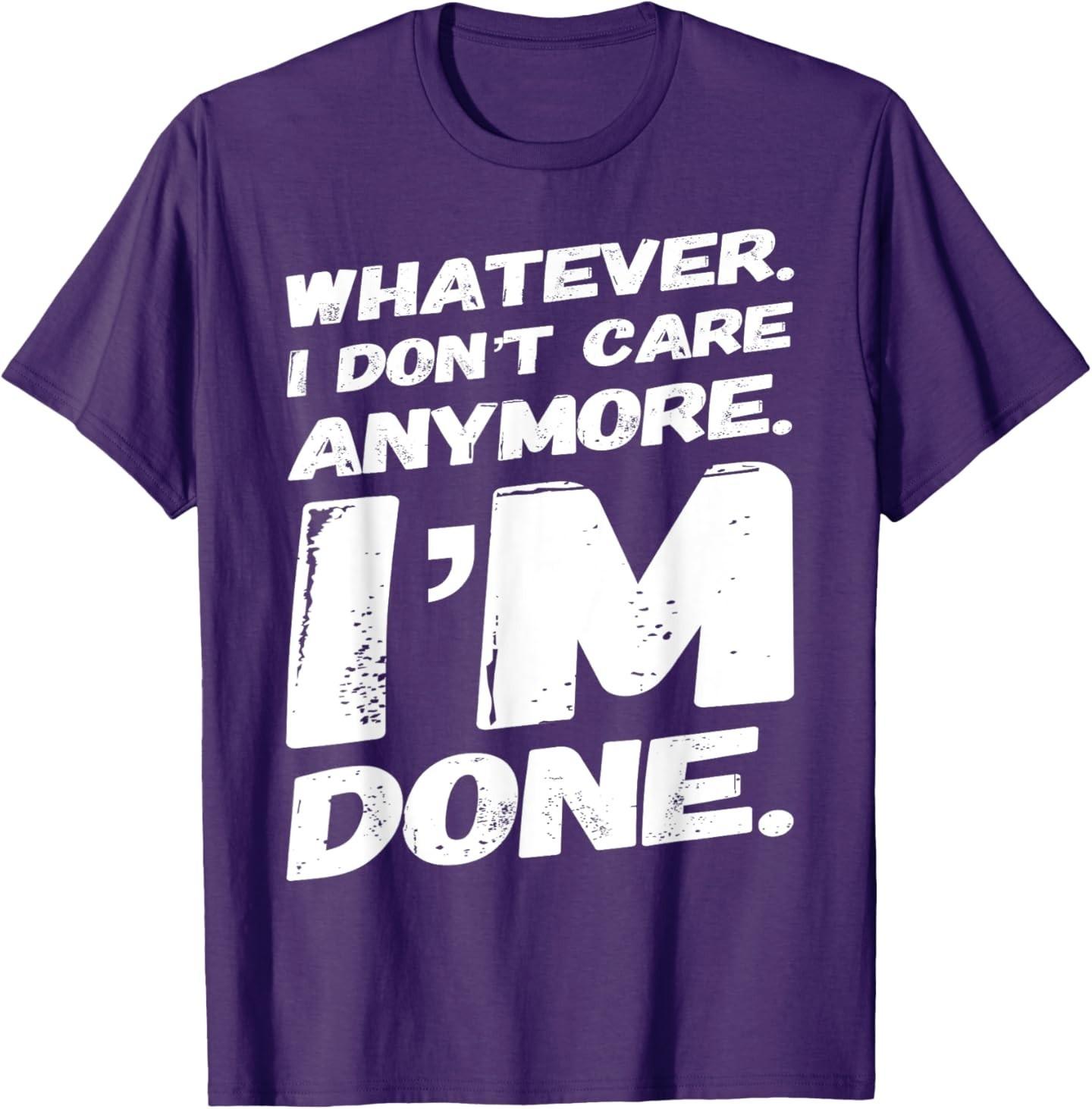 Whatever I Don t Care Anymore I m Done T-Shirt Funny Saying T-Shirt S