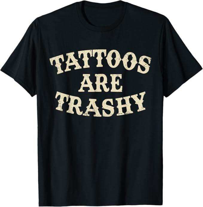 Tattoos Are Trashy Funny Sarcastic Anti Tattoo T-Shirt Mens Womens Tees Top S