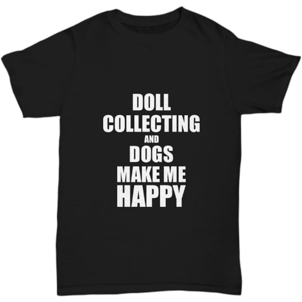 Doll Collecting and Dogs Make Me Happy T-Shirt Funny Hobby Gift Lover Unisex Tee