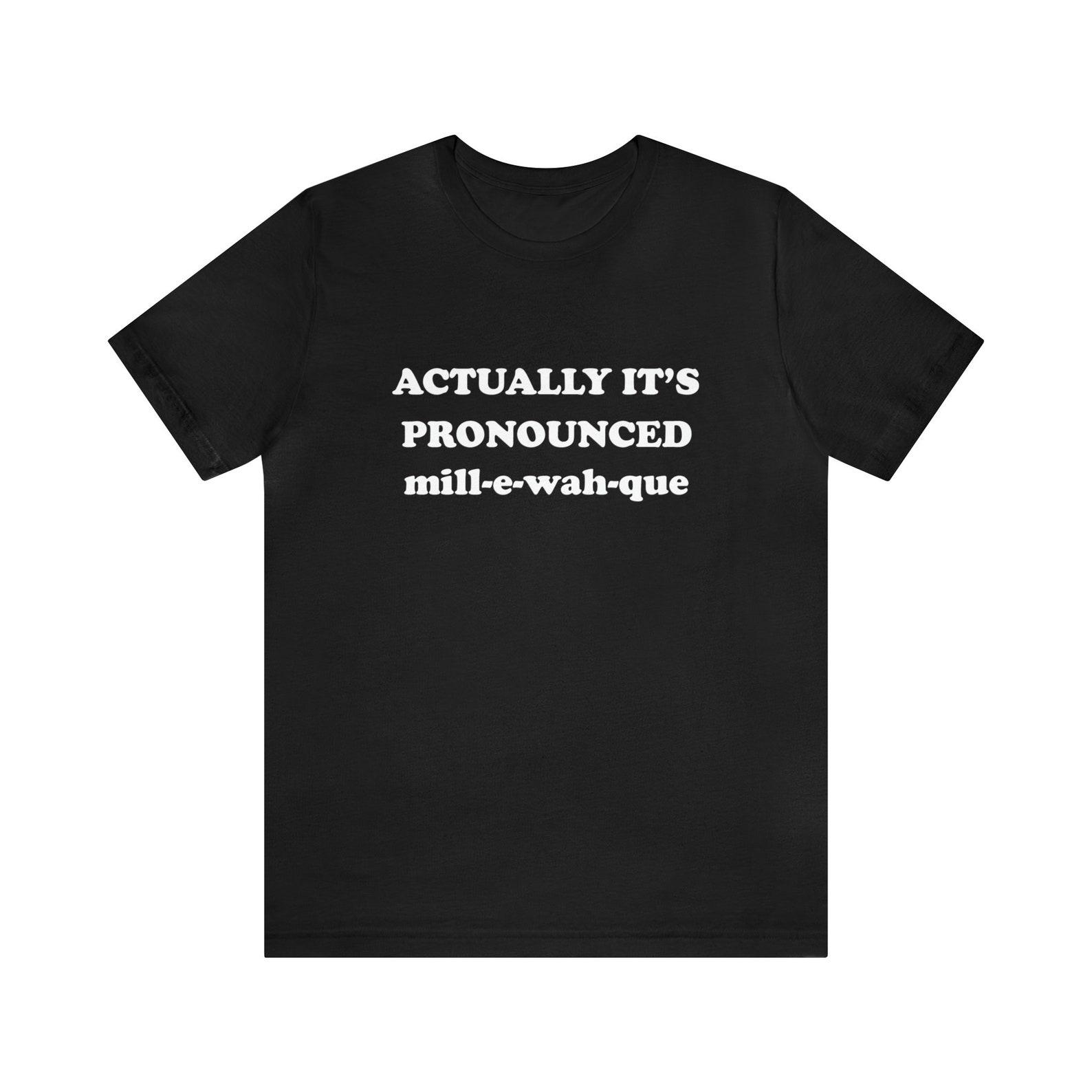 Actually, it s pronounced Milwaukee T-Shirt, Midwest, Wisconsin, 90 s Movie T-Shirt, Classic Movie, Wayne, Algonquin, Garth, Native American S