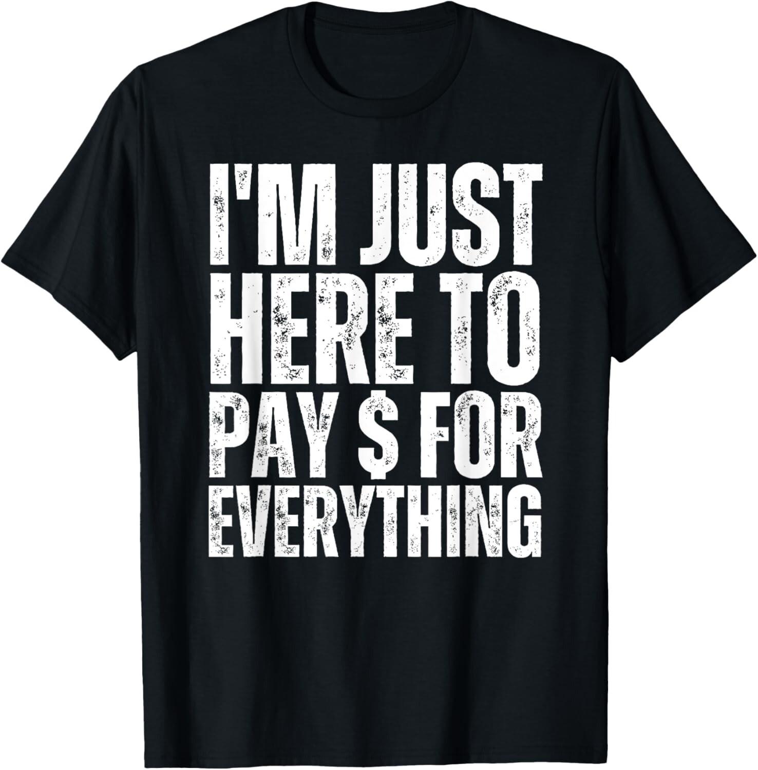 I m Just Here to Pay For Everything Funny Mom Dad Wife Gift Unisex T-Shirt S разноцветный
