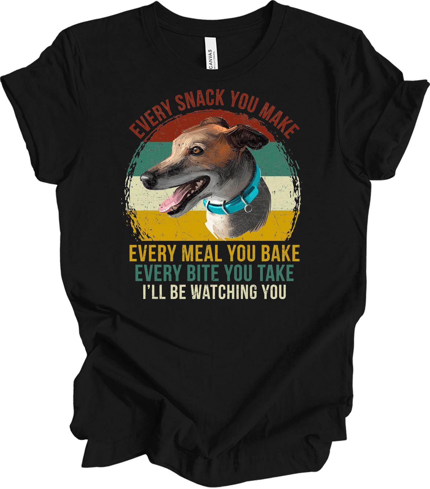Funny Greyhound Dog T-Shirt - Every Snack You Make XXXXL