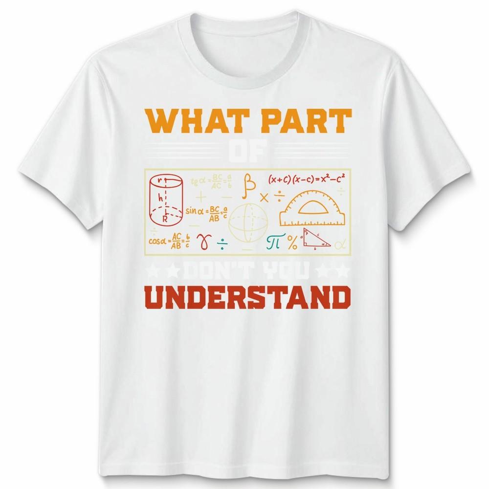 What Part Of Dont You Understand Mathematics Education Unisexs T Shirt Unisexs Tee