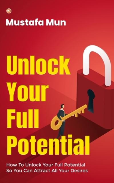 Книга Unlock Your Full Potential : How To Unlock Your Full Potential So You Can Attract All Your Desires