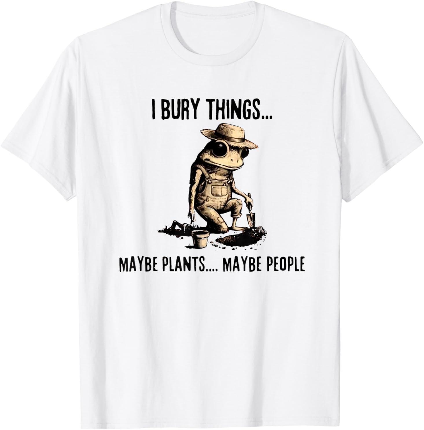 I Bury Things Maybe Plants Maybe People T-Shirt S