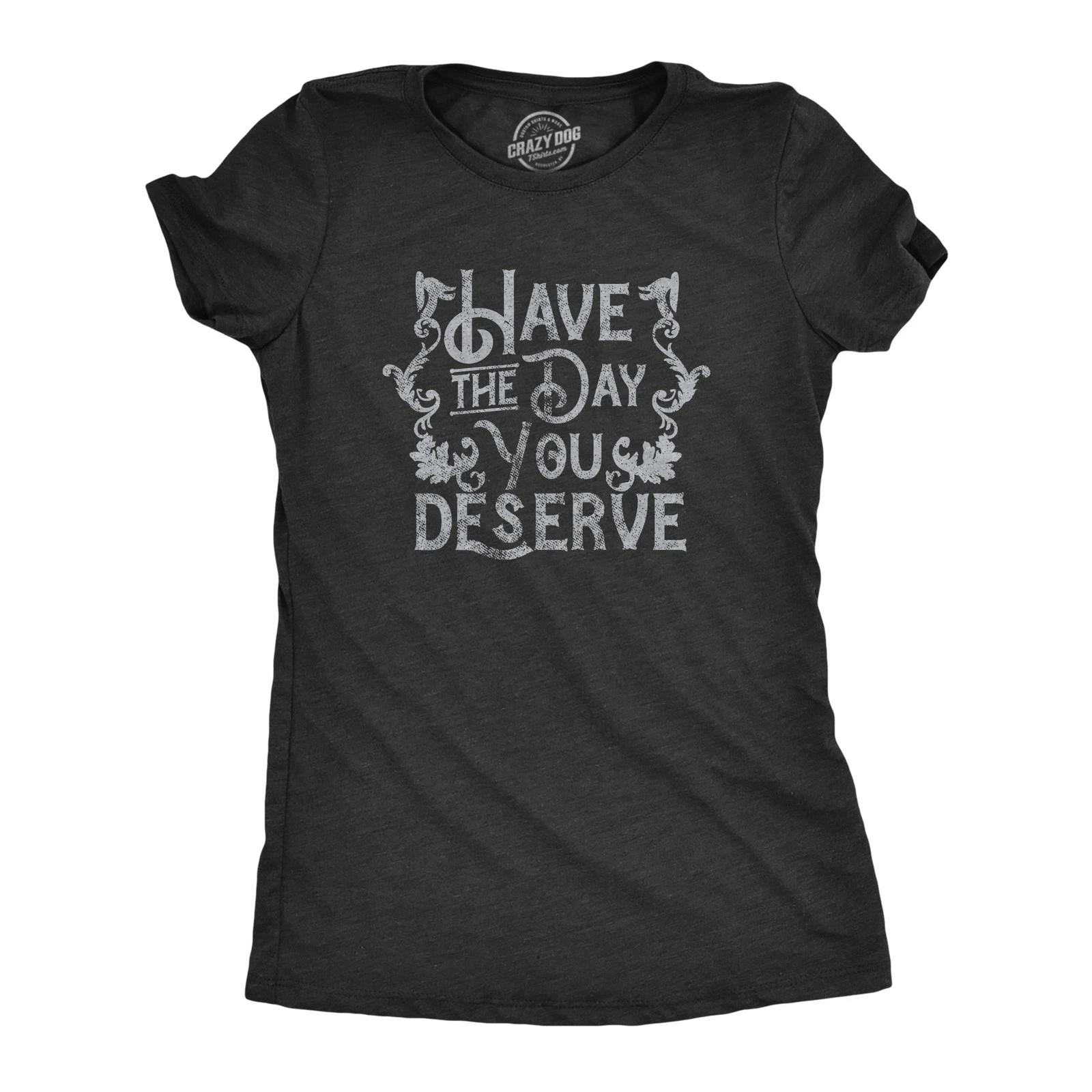 Womens Have The Day You Deserve T Shirt Funny Motivational Advice Tee for Ladies XL