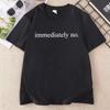 Immediately No T-shirt Funny Casual Print Short Sleeve Tee Women Men Casual Round Neck Printed Tshirt Streetwer Woman Clothes
