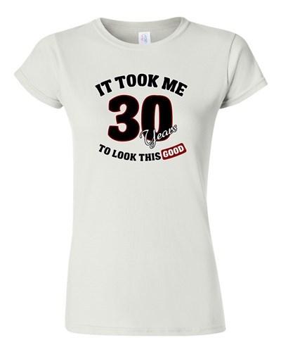 Junior It Took Me 30 Years To Look This Good Funny Humor Novelty DT T-Shirt Tee Unisex T-Shirt