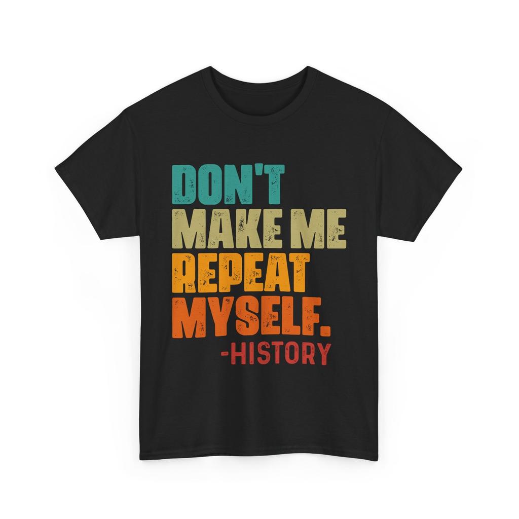 History Teacher T-Shirt, Don't Make Me Repeat Myself Funny Shirt