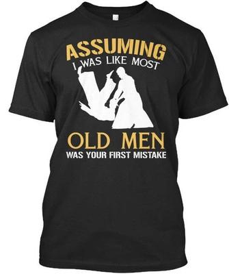 Aikido Assuming I Was Like Most Old Men Your T-Shirt Made In USA Size S To 5XL