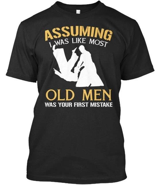 

Aikido Assuming I Was Like Most Old Men Your T-Shirt Made in USA Size S to 5XL M