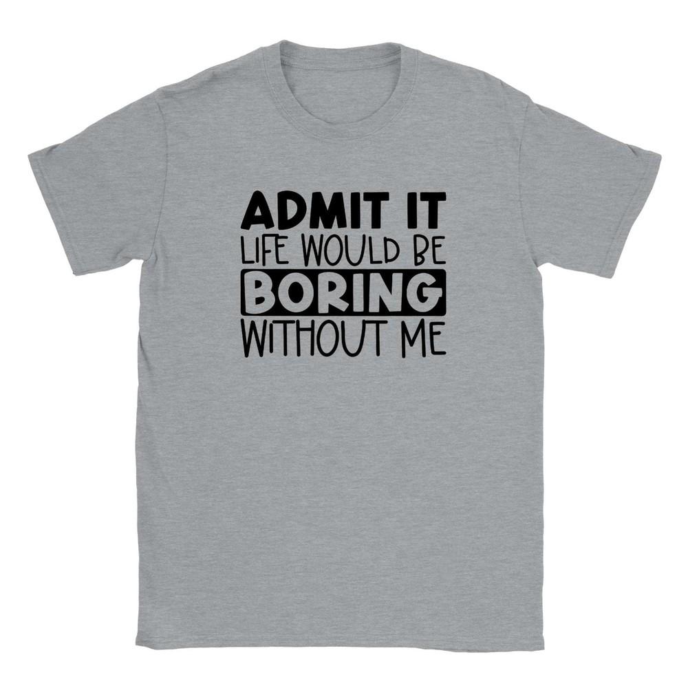 Admit It Life Would Be Boring Without Me T-shirt Unisex T-Shirt Graphic Tee S