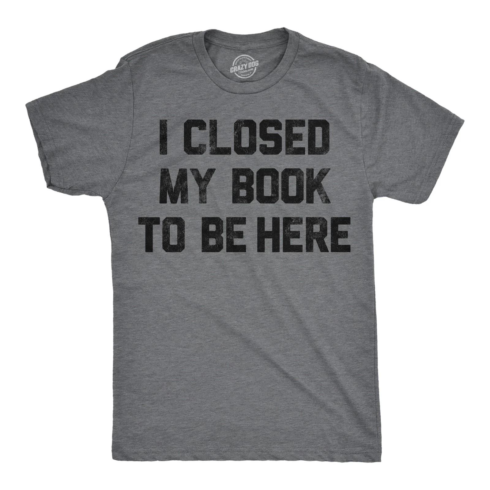 Mens Funny T Shirts I Closed My Book to Be Here Sarcastic Reading Graphic XXXXL