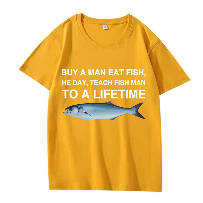 Buy A Man Eat Fish He Day Teach Fish Man To A Lifetime Funny Meme T Shirt men women 100% Cotton short sleeve Summer Unisex tops