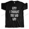 Gymer I Thought You Said Gin Unisexs Tshirt S3xl Funny Printed Joke Top Alcohol Harajuku Cool T Shirt Homme Short Sleeve