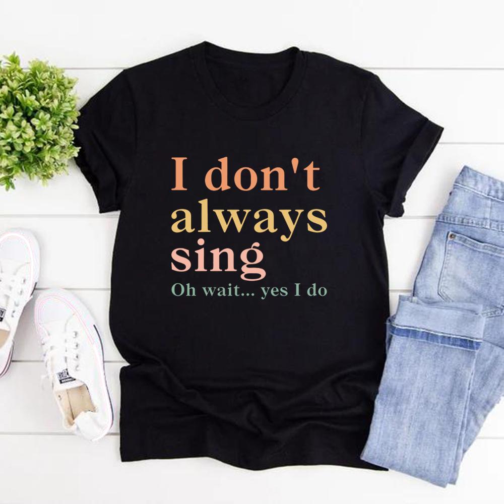 I Don t Always Sing Oh Wait Yes I Do T-Shirt Funny Women Short Sleeve Tshirt Casual Graphic T Shirts Music Lover Gift S чёрный
