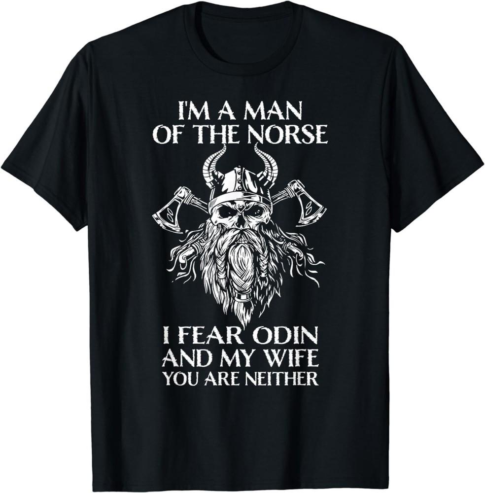 

I m A Man Of The Norse, I Fear Odin And My Wife - Viking Men Gift Unisex T-Shirt M