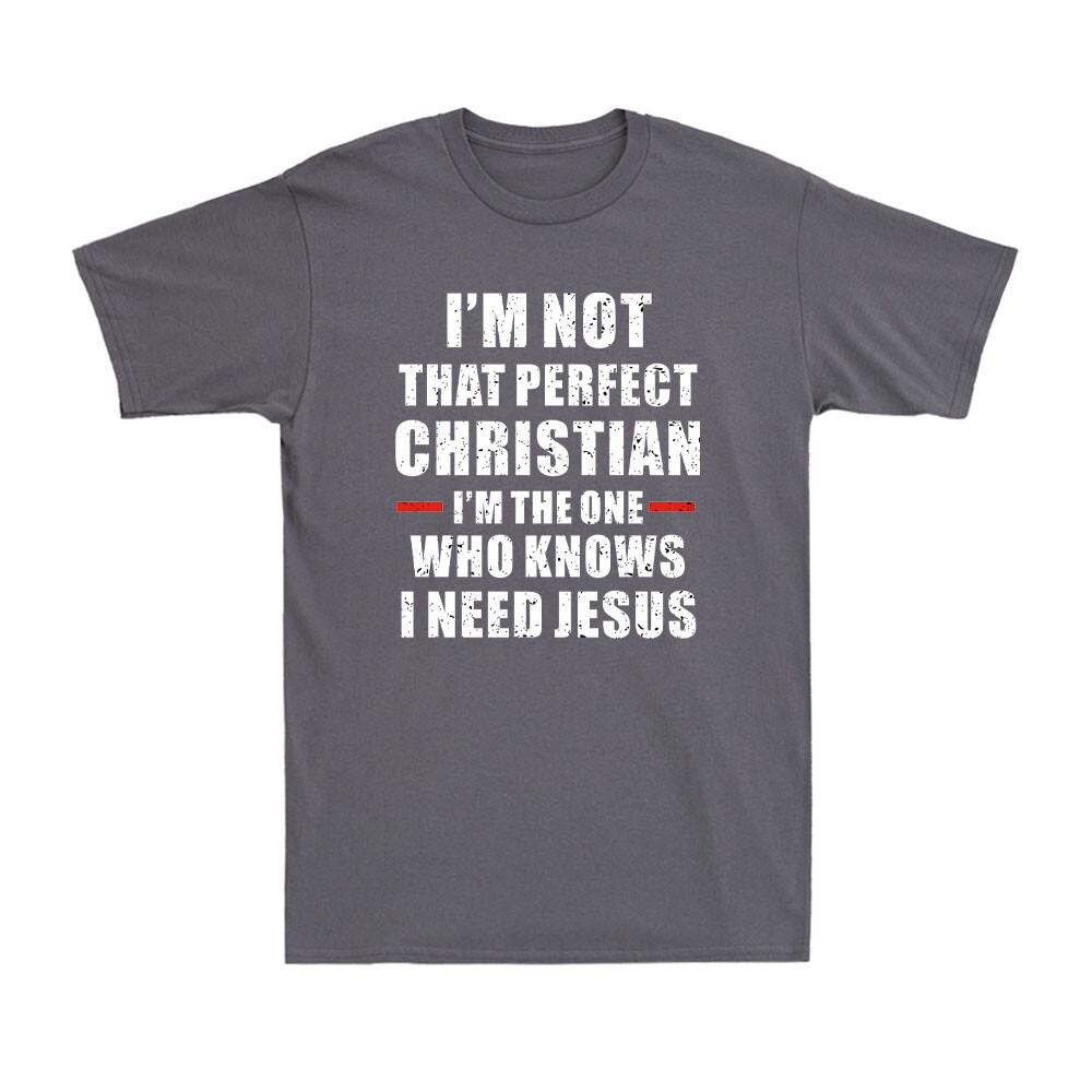 Im Not That Perfect Christian Im The One Who Knows I Need Jesus Unisexs TShirt