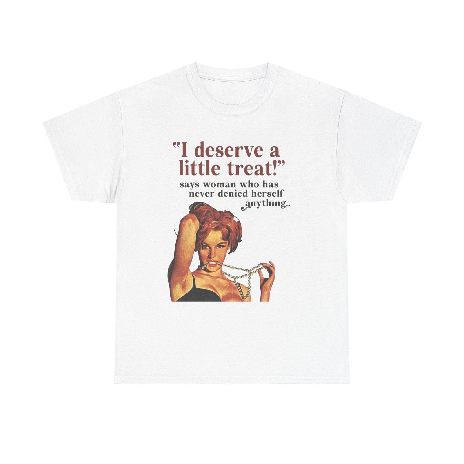 

I Deserve A little Treat Graphic T-Shirt Mens Womens Tees Top Women s Heavy Comfy Cotton Tee 4XL