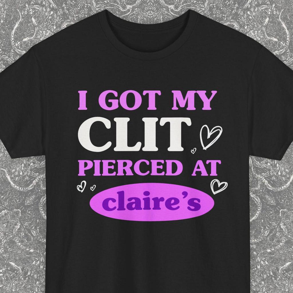 I Got My Cl*t Pierced At Claire's, R Roulette T-shirt, Adult Humor Shirt, Unhinged Shirts, Inappropriate Gifts, Funny Meme, Sassy Clothing