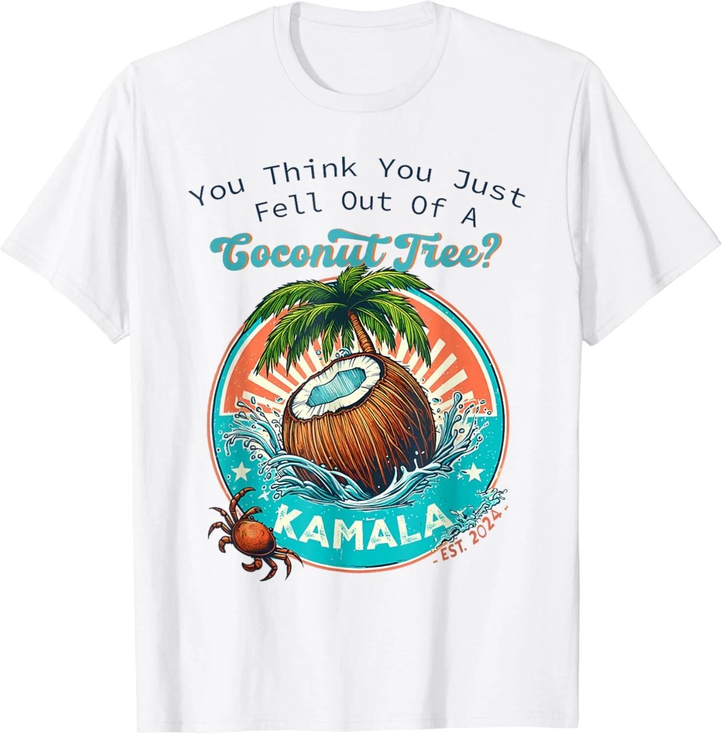 Kamala You Think You Just Fell Out Of A Coconut Tree Funny Gift Unisex T-Shirt 4XL