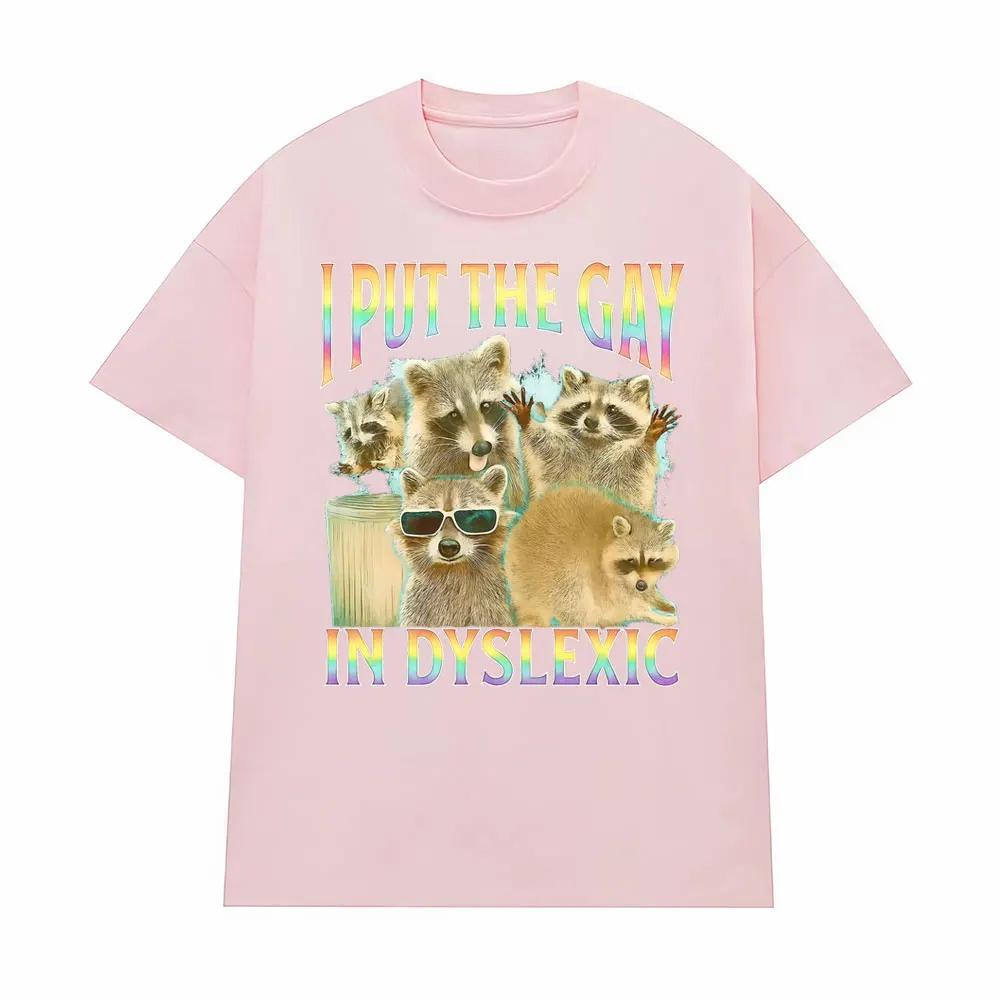 I Put The Gay in Dyslexic Funny Raccoon Meme T Shirts Men Women Short Sleeve T Shirt Casual Comfort Oversized Tshirt Streetwear