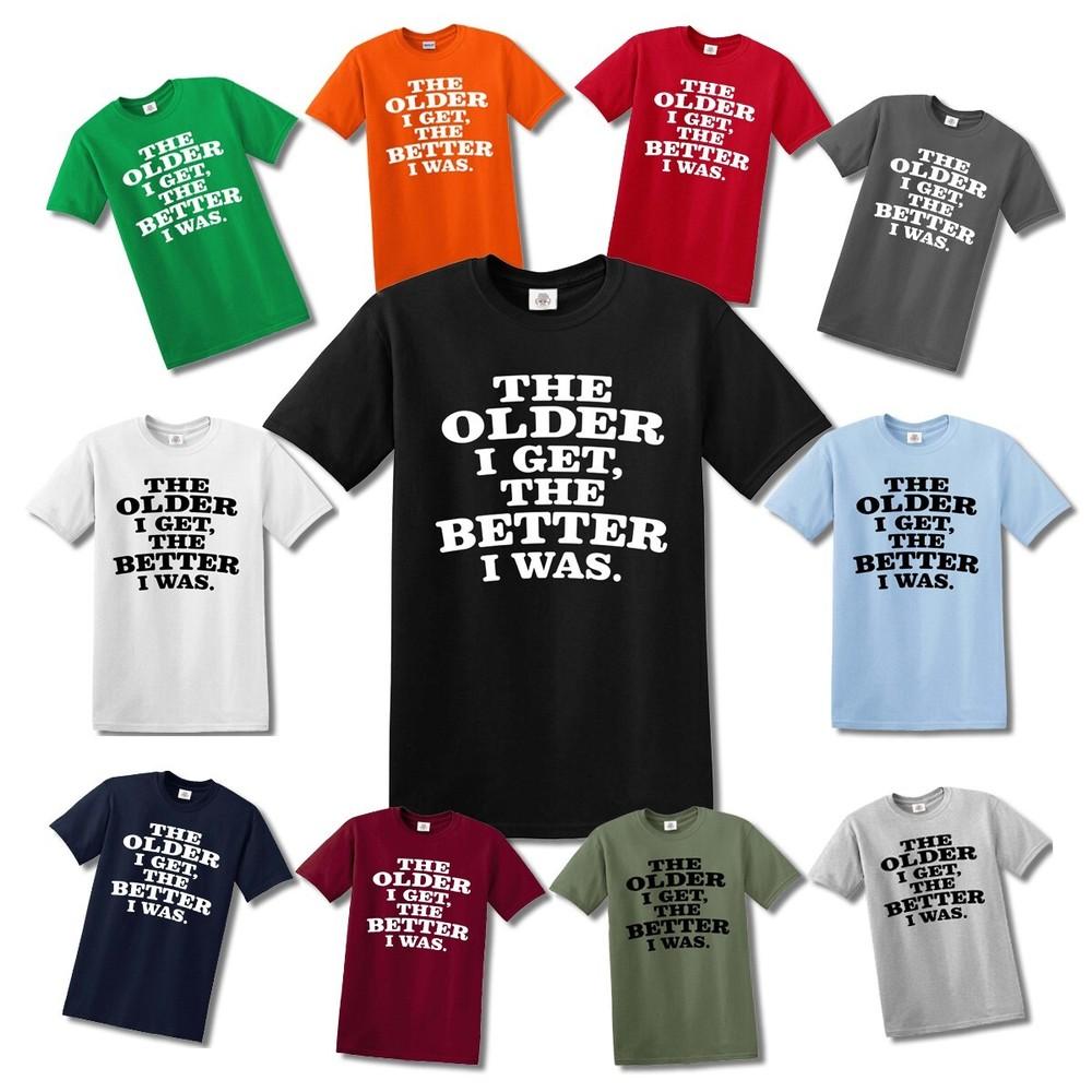 

THE OLDER I GET, THE BETTER I WAS T-shirt FUNNY Top Tee 3XL