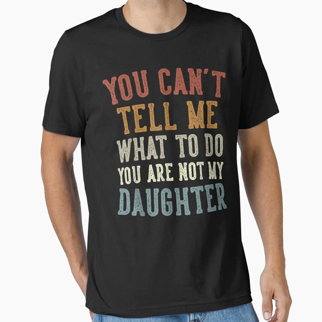 You Cant Tell Me What To Do Youre Not My Daughter Fathers Day Essential T Shirt Vintage Comfortable Fashion