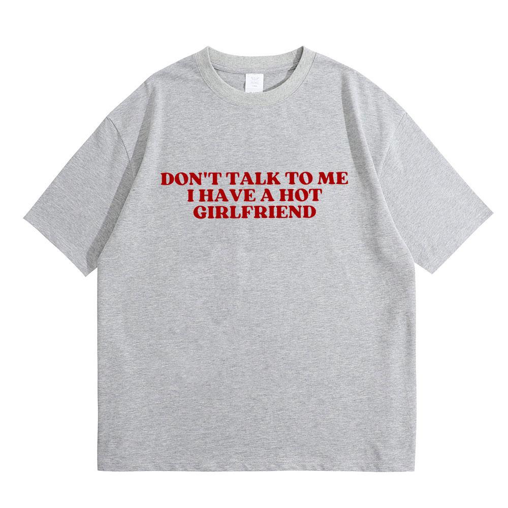 Dont Talk To Me I Have A Hot Girlfriend Text Funny Meme Graphic T Shirts Men Women Casual Cotton Tshirts Oversized Tee Shirt
